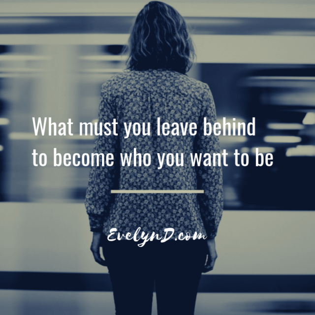 What do you have to let go To become who you want to be - Evelyn D.